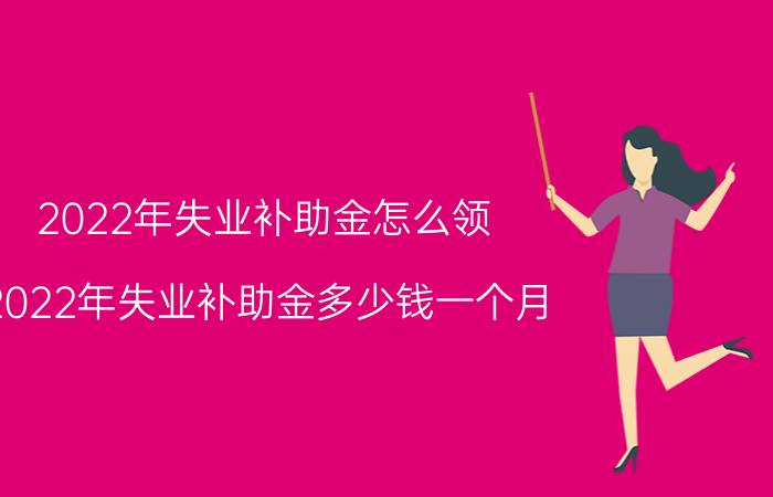 2022年失业补助金怎么领？2022年失业补助金多少钱一个月