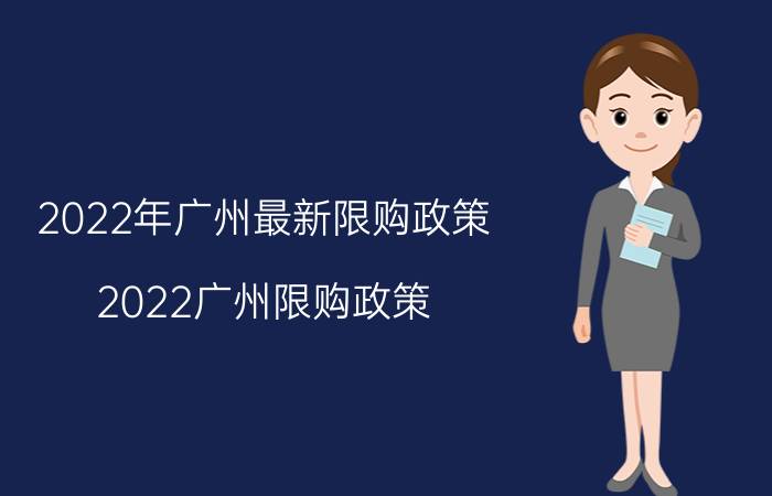 2022年广州最新限购政策（2022广州限购政策）