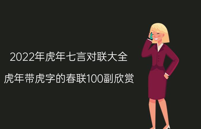 2022年虎年七言对联大全（虎年带虎字的春联100副欣赏）