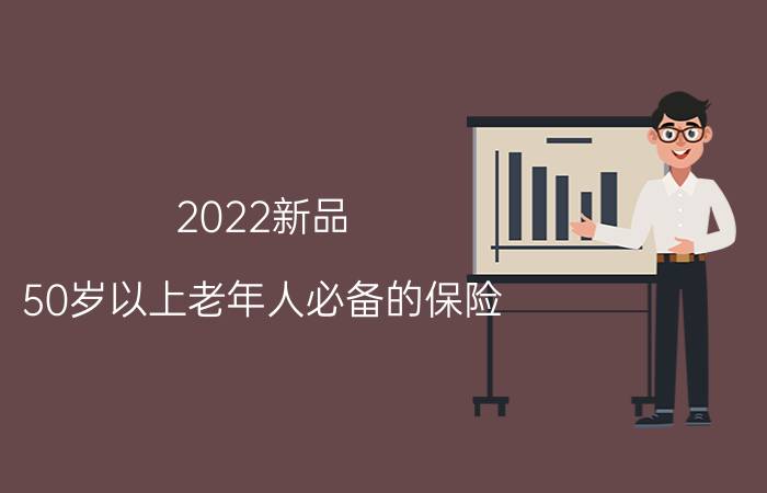 2022新品：50岁以上老年人必备的保险!给父母买保险就买这8款