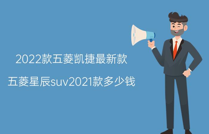 2022款五菱凯捷最新款（五菱星辰suv2021款多少钱）