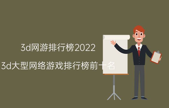 3d网游排行榜2022(3d大型网络游戏排行榜前十名)