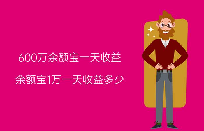 600万余额宝一天收益（余额宝1万一天收益多少）