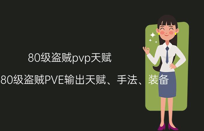 80级盗贼pvp天赋（WOW80级盗贼PVE输出天赋、手法、装备,请详细说明一下追加高分）