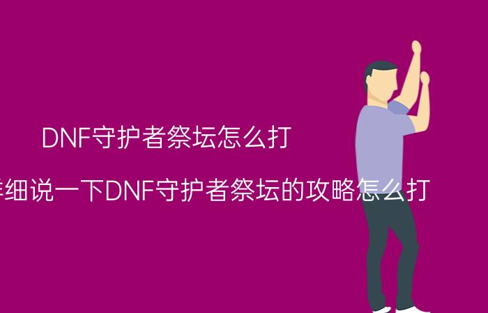 DNF守护者祭坛怎么打（谁给我祥细说一下DNF守护者祭坛的攻略怎么打）