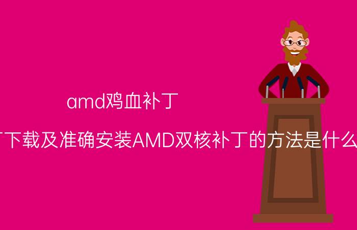 amd鸡血补丁（AMD双核补丁下载及准确安装AMD双核补丁的方法是什么）