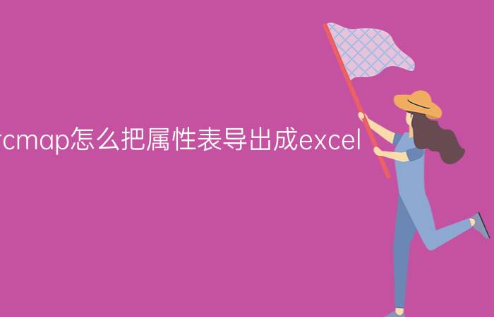 arcmap怎么把属性表导出成excel