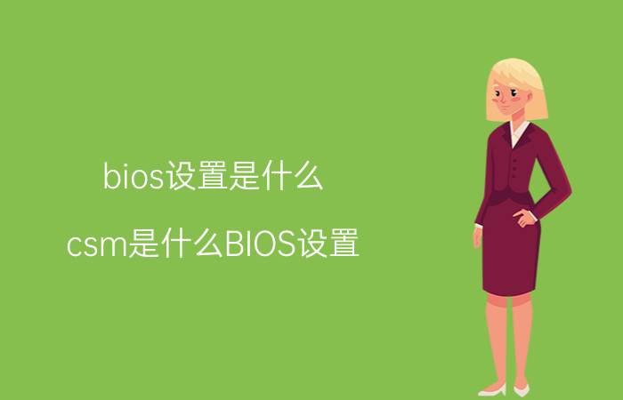 bios设置是什么(csm是什么BIOS设置)