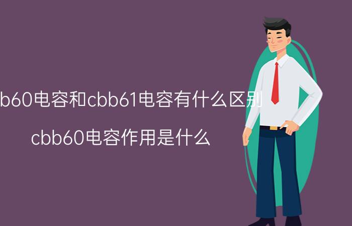 cbb60电容和cbb61电容有什么区别（cbb60电容作用是什么）