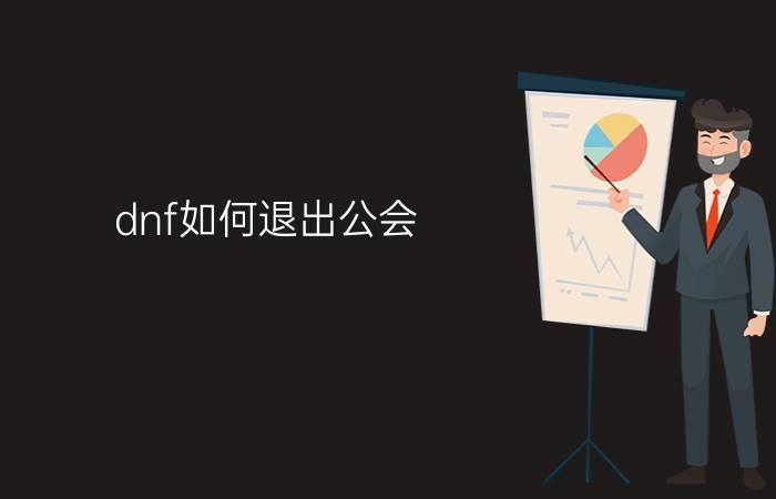 dnf如何退出公会?（DNF公会会长如何退出工会简介介绍）