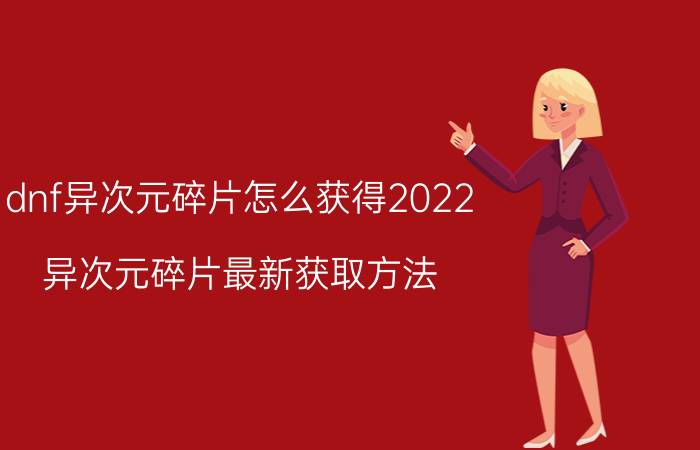 dnf异次元碎片怎么获得2022（异次元碎片最新获取方法）