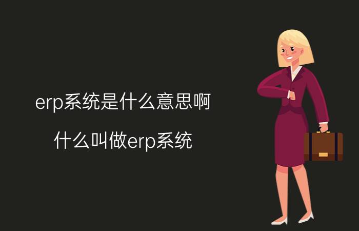 erp系统是什么意思啊（什么叫做erp系统）