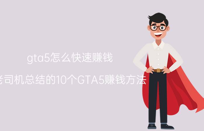 gta5怎么快速赚钱？老司机总结的10个GTA5赚钱方法