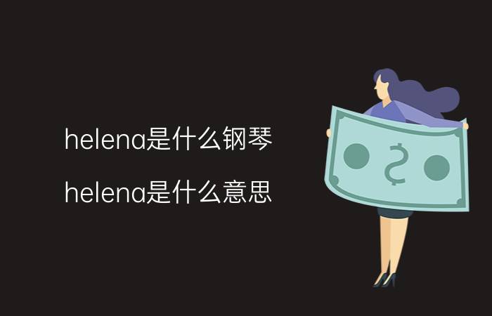 helena是什么钢琴（helena是什么意思）