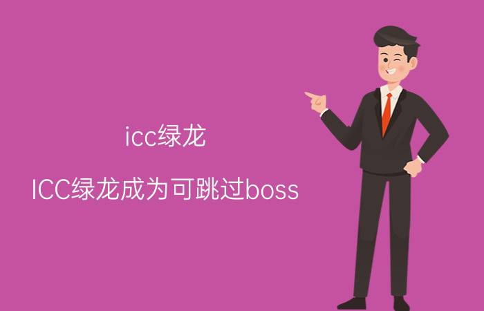 icc绿龙(ICC绿龙成为可跳过boss)