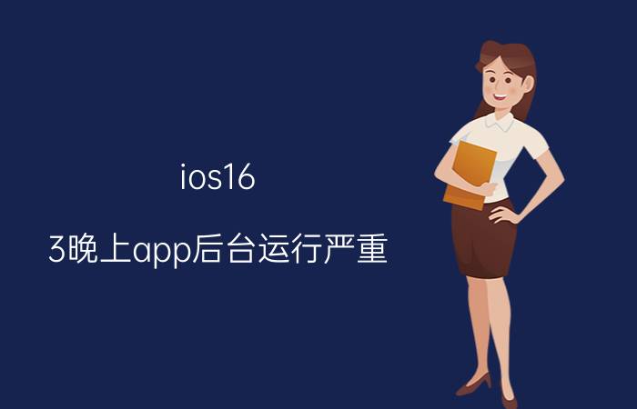 ios16.3晚上app后台运行严重