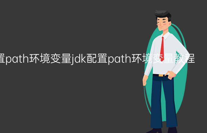 jdk怎么配置path环境变量jdk配置path环境变量教程