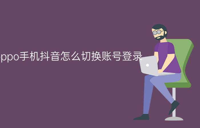 oppo手机抖音怎么切换账号登录