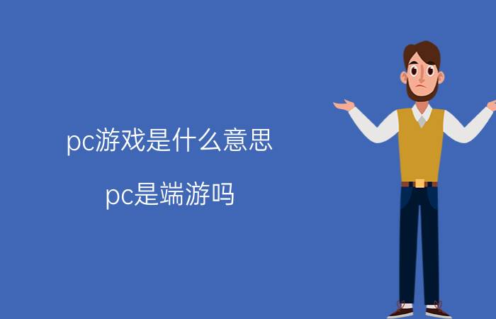 pc游戏是什么意思(pc是端游吗)