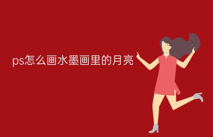 ps怎么画水墨画里的月亮