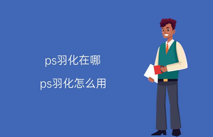 ps羽化在哪？ps羽化怎么用？