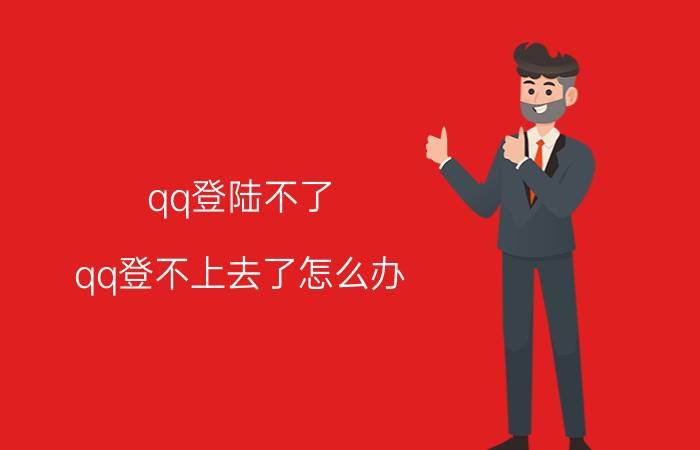 qq登陆不了,qq登不上去了怎么办