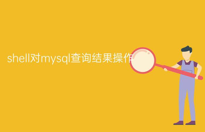 shell对mysql查询结果操作