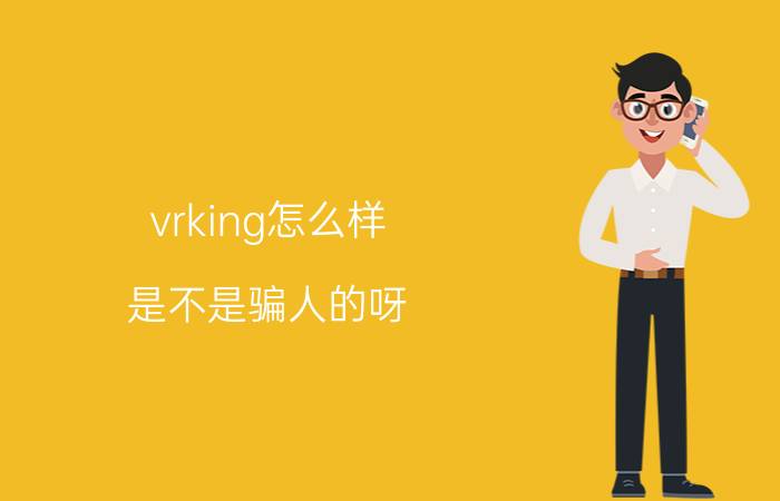 vrking怎么样？是不是骗人的呀？