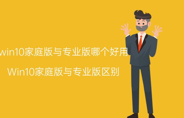 win10家庭版与专业版哪个好用（Win10家庭版与专业版区别）