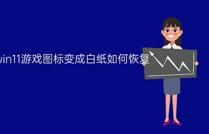 win11游戏图标变成白纸如何恢复