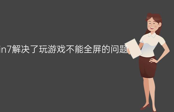 win7解决了玩游戏不能全屏的问题