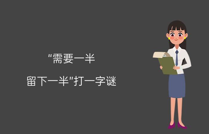 “需要一半，留下一半”打一字谜？优质