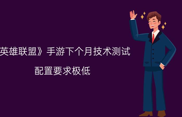 《英雄联盟》手游下个月技术测试：配置要求极低