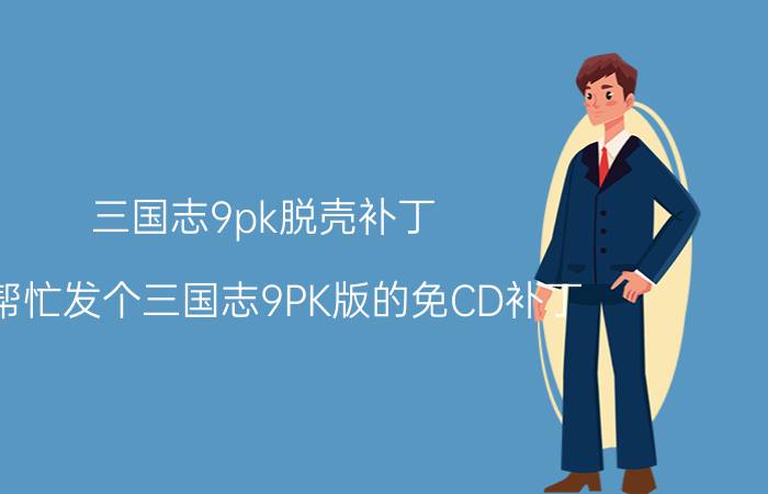 三国志9pk脱壳补丁（帮帮忙发个三国志9PK版的免CD补丁）