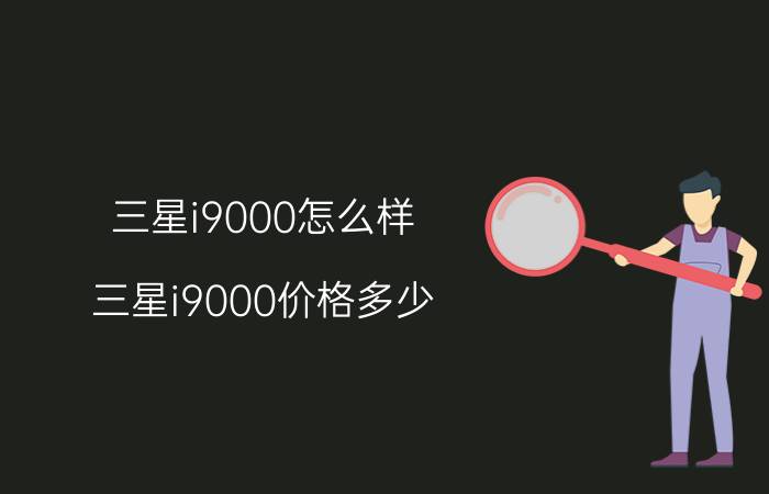 三星i9000怎么样？三星i9000价格多少？