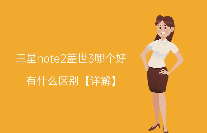 三星note2盖世3哪个好？有什么区别【详解】