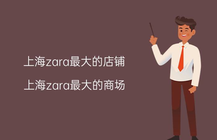 上海zara最大的店铺（上海zara最大的商场）