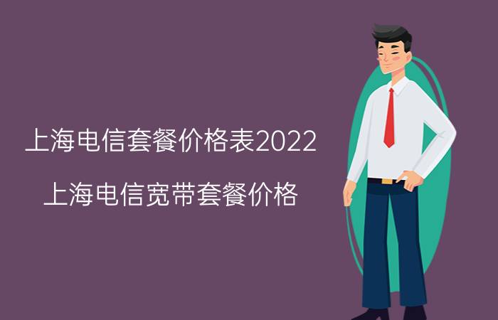 上海电信套餐价格表2022，上海电信宽带套餐价格