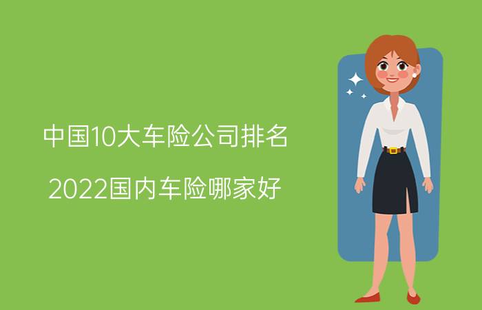 中国10大车险公司排名!2022国内车险哪家好？多少钱？