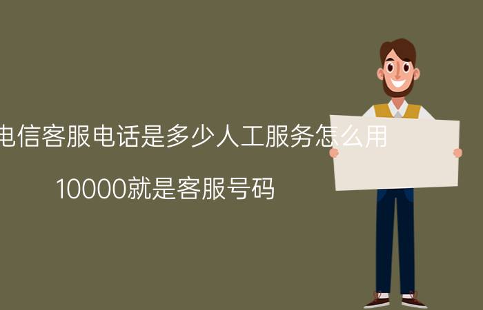 中国电信客服电话是多少人工服务怎么用，10000就是客服号码