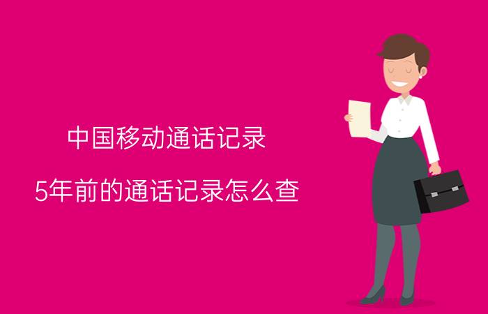 中国移动通话记录,5年前的通话记录怎么查