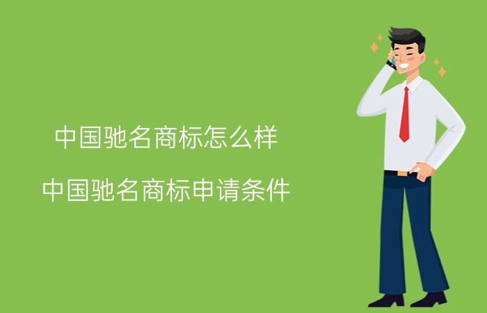 中国驰名商标怎么样？中国驰名商标申请条件