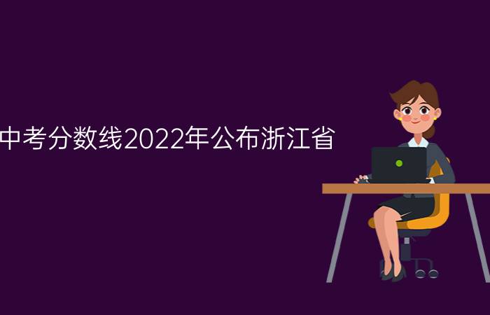 中考分数线2022年公布浙江省