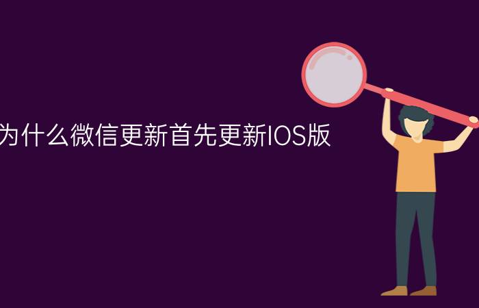 为什么微信更新首先更新IOS版？