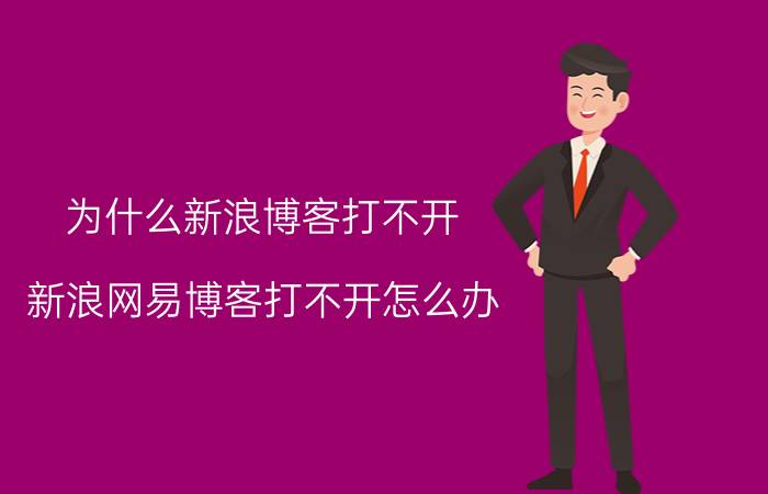 为什么新浪博客打不开（新浪网易博客打不开怎么办）