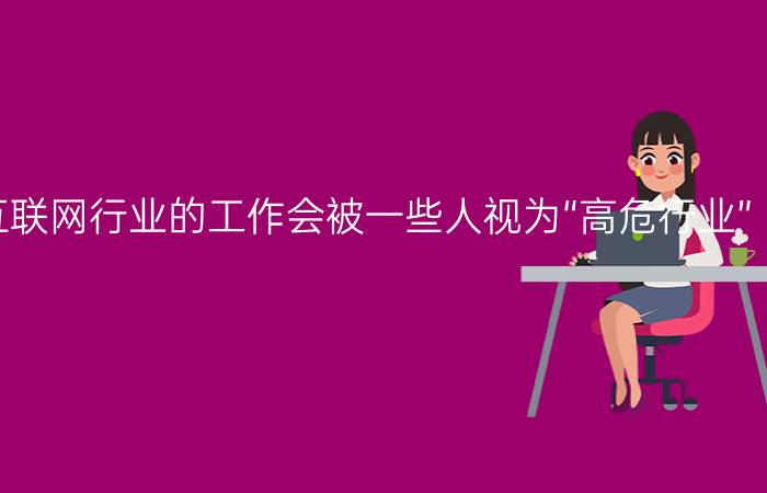 为什么有些互联网行业的工作会被一些人视为“高危行业”？