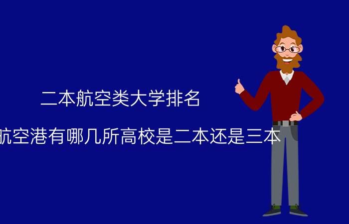 二本航空类大学排名（双流航空港有哪几所高校是二本还是三本）