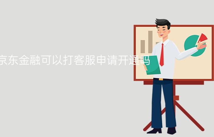 京东金融可以打客服申请开通吗