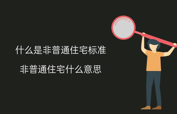 什么是非普通住宅标准,非普通住宅什么意思？