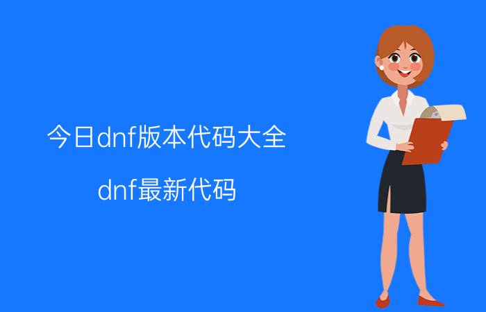 今日dnf版本代码大全（dnf最新代码）